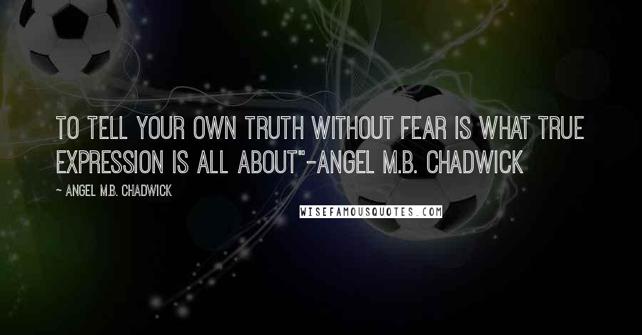 Angel M.B. Chadwick Quotes: To tell your own truth without fear is what true expression is all about"-Angel M.B. Chadwick