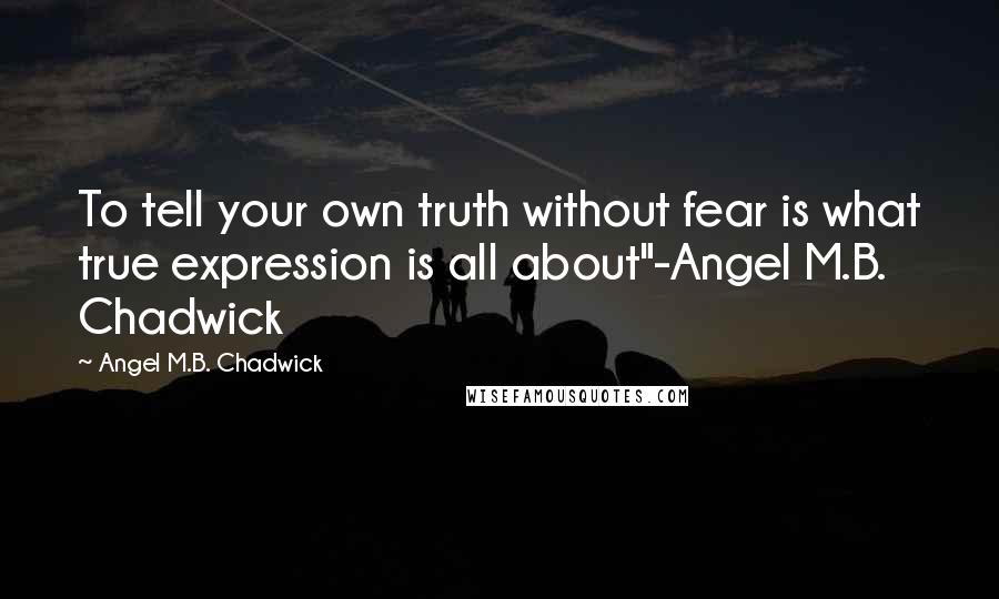 Angel M.B. Chadwick Quotes: To tell your own truth without fear is what true expression is all about"-Angel M.B. Chadwick