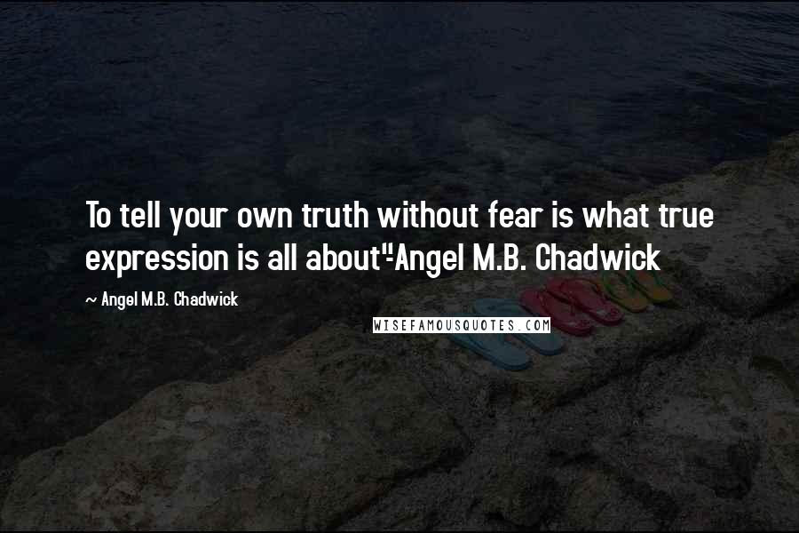 Angel M.B. Chadwick Quotes: To tell your own truth without fear is what true expression is all about"-Angel M.B. Chadwick