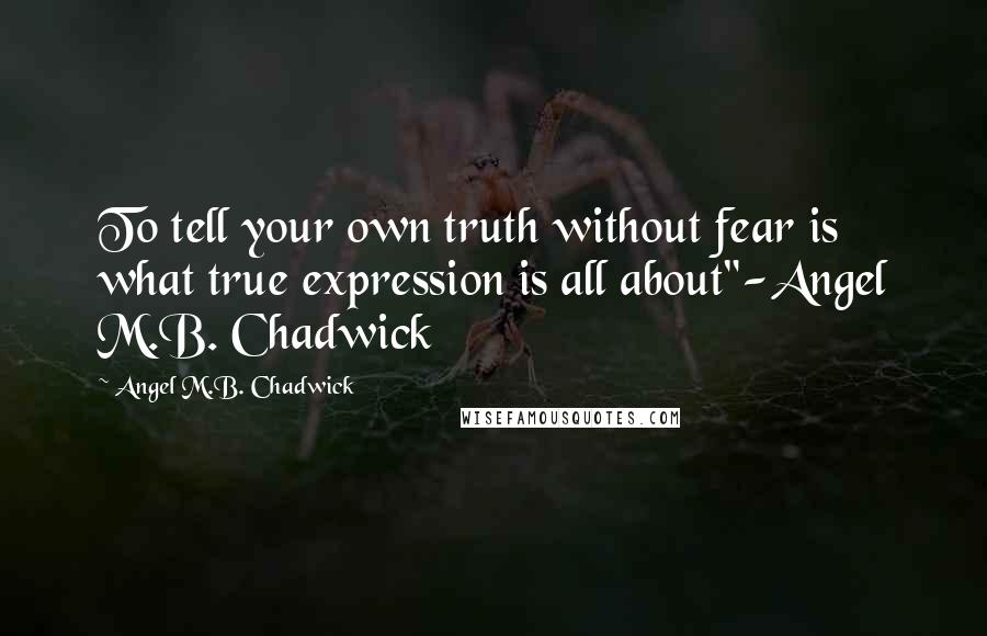 Angel M.B. Chadwick Quotes: To tell your own truth without fear is what true expression is all about"-Angel M.B. Chadwick