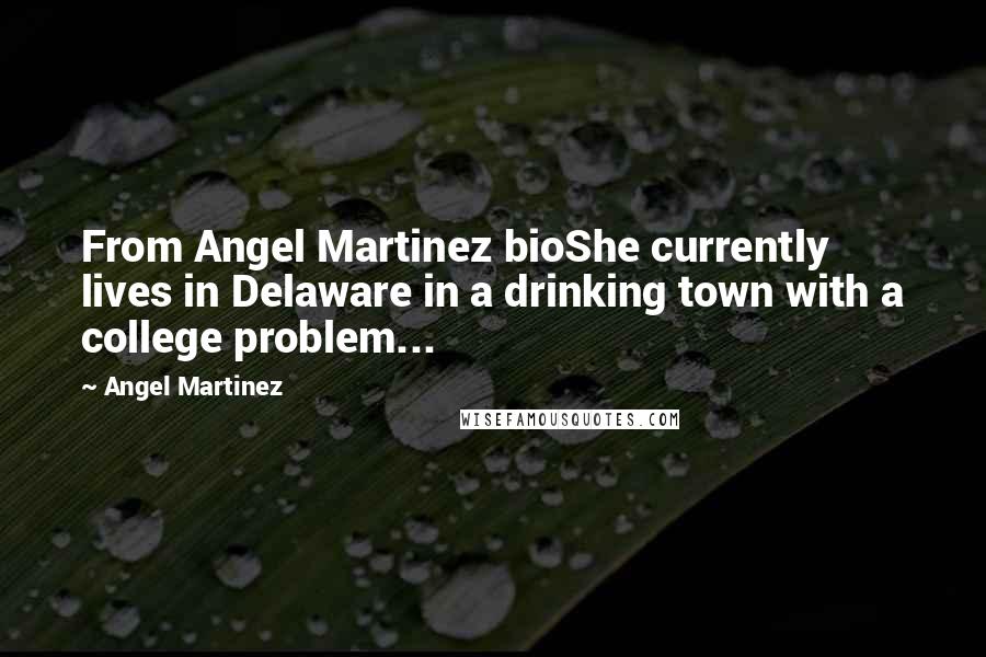 Angel Martinez Quotes: From Angel Martinez bioShe currently lives in Delaware in a drinking town with a college problem...