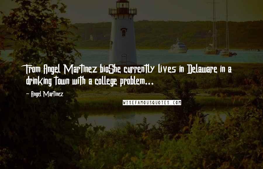 Angel Martinez Quotes: From Angel Martinez bioShe currently lives in Delaware in a drinking town with a college problem...