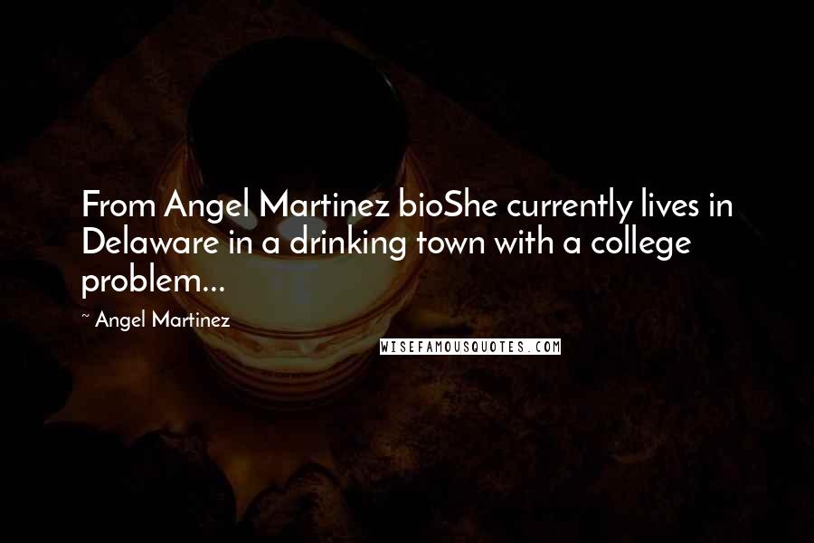 Angel Martinez Quotes: From Angel Martinez bioShe currently lives in Delaware in a drinking town with a college problem...