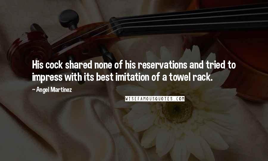 Angel Martinez Quotes: His cock shared none of his reservations and tried to impress with its best imitation of a towel rack.