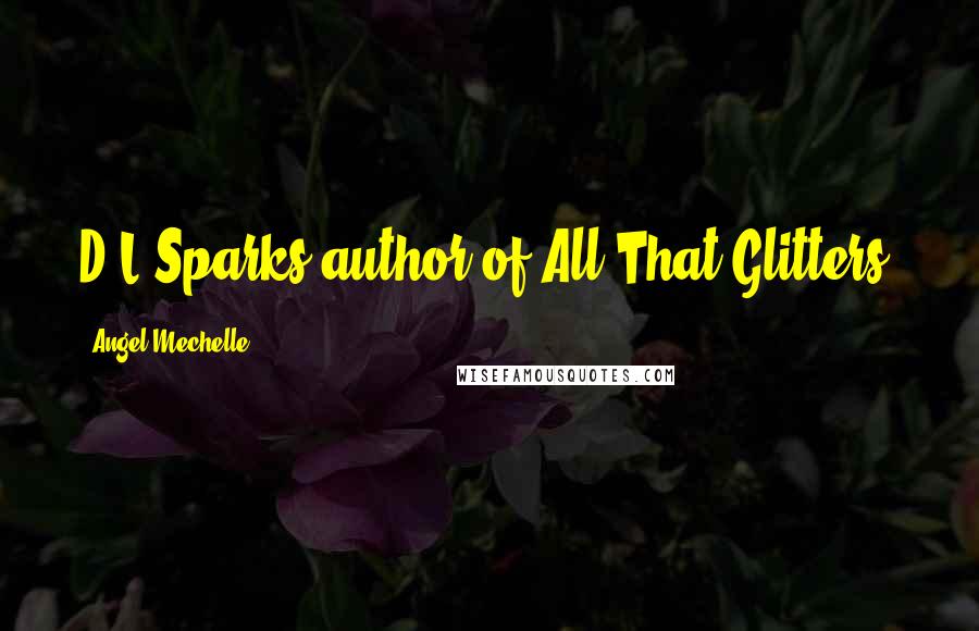 Angel Mechelle Quotes: D.L Sparks author of All That Glitters.