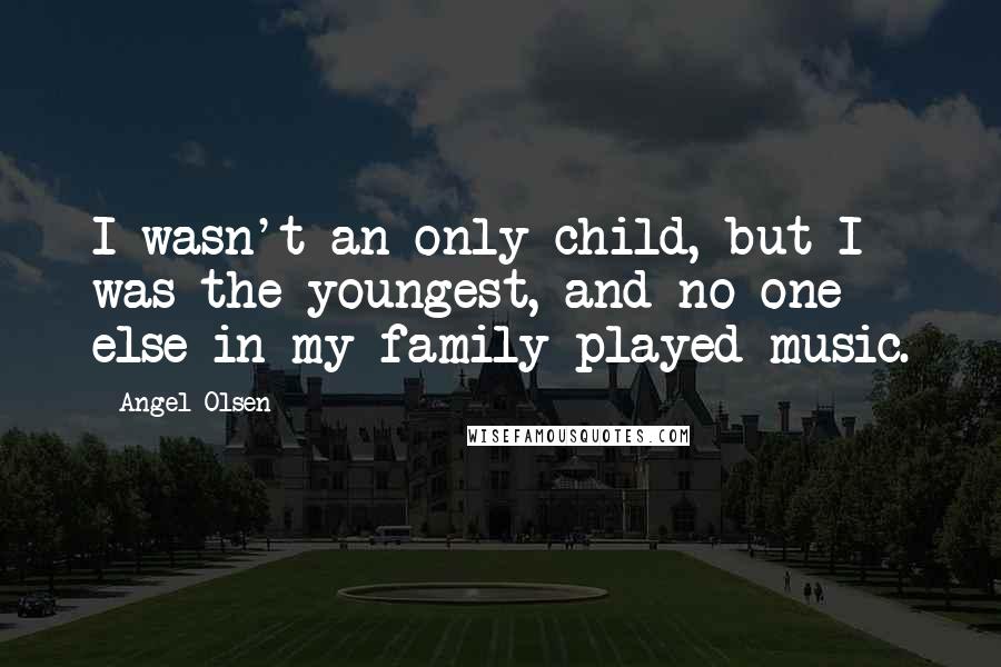 Angel Olsen Quotes: I wasn't an only child, but I was the youngest, and no one else in my family played music.