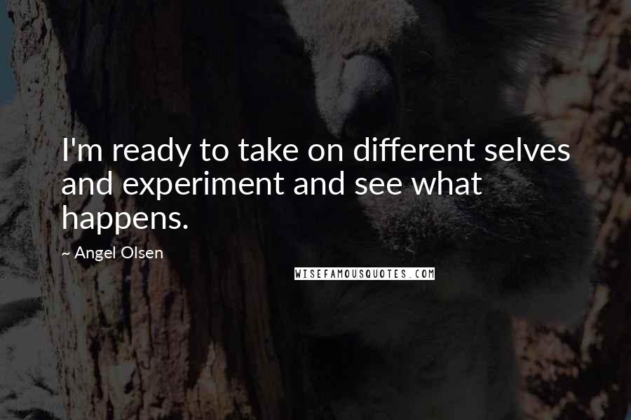 Angel Olsen Quotes: I'm ready to take on different selves and experiment and see what happens.