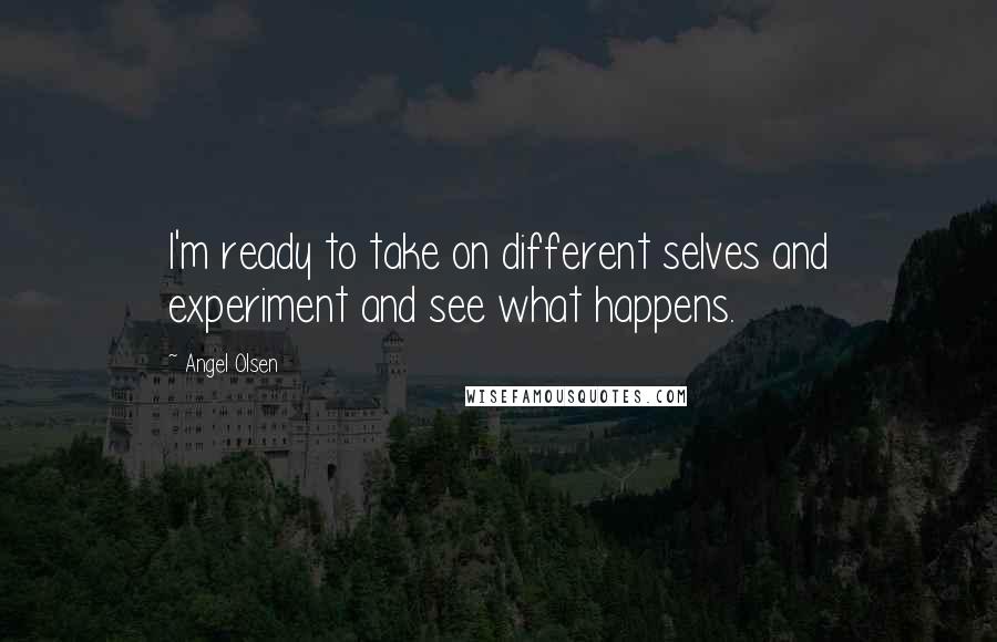 Angel Olsen Quotes: I'm ready to take on different selves and experiment and see what happens.