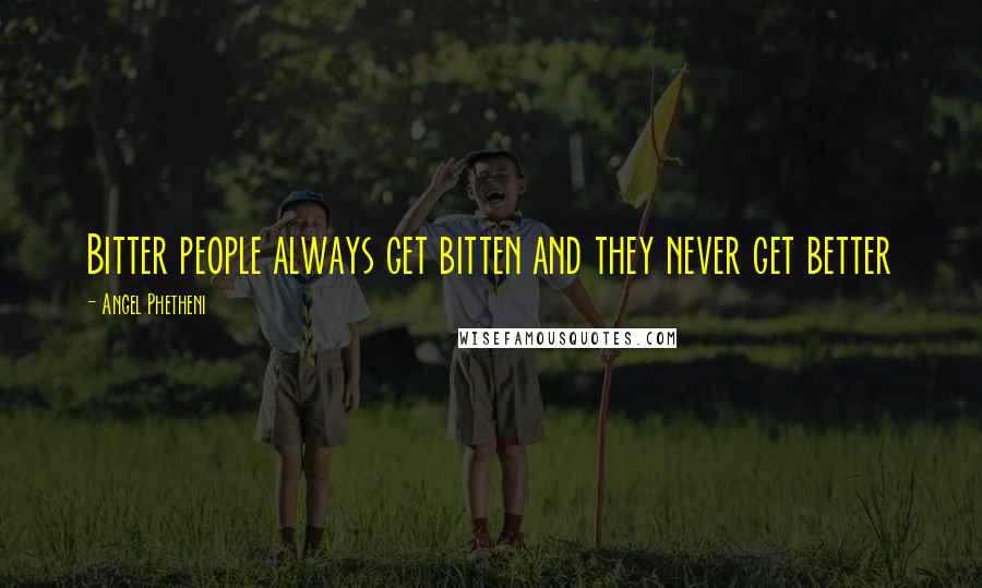 Angel Phetheni Quotes: Bitter people always get bitten and they never get better
