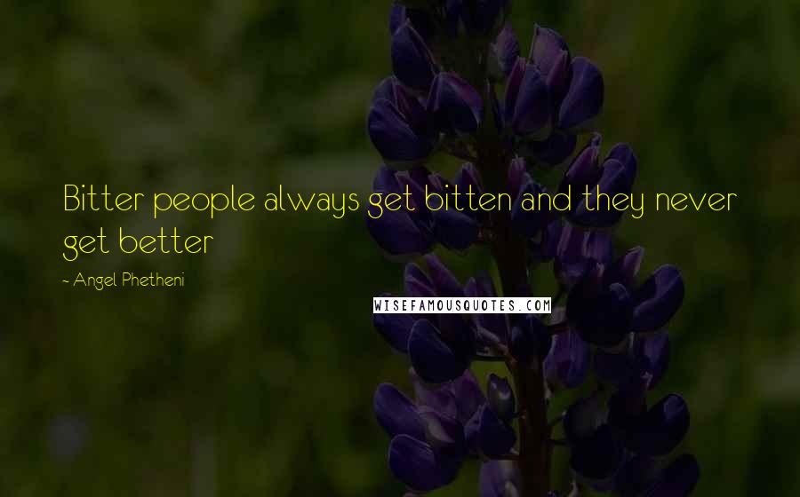 Angel Phetheni Quotes: Bitter people always get bitten and they never get better