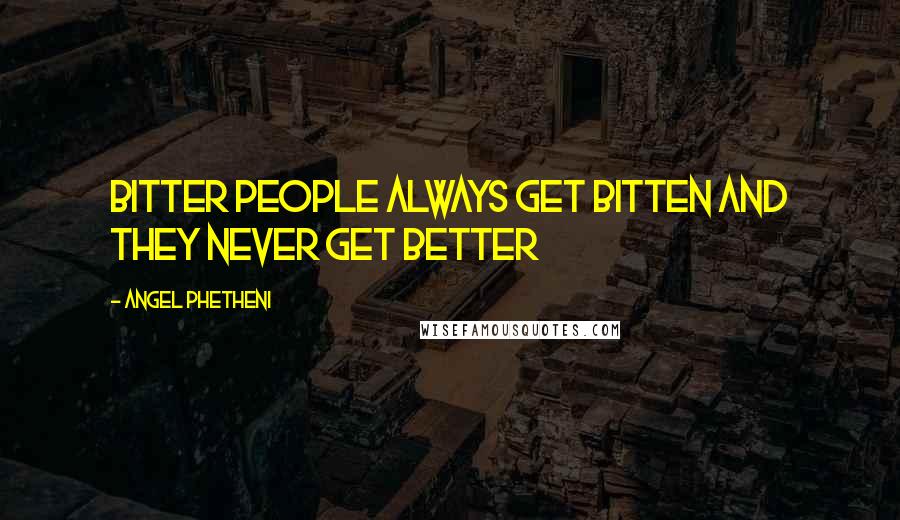 Angel Phetheni Quotes: Bitter people always get bitten and they never get better