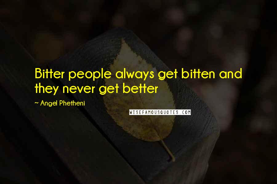 Angel Phetheni Quotes: Bitter people always get bitten and they never get better