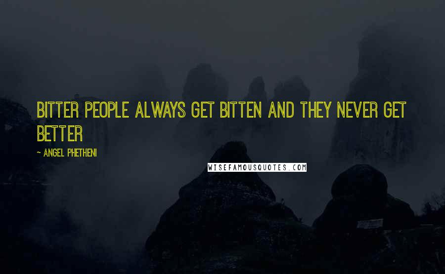 Angel Phetheni Quotes: Bitter people always get bitten and they never get better