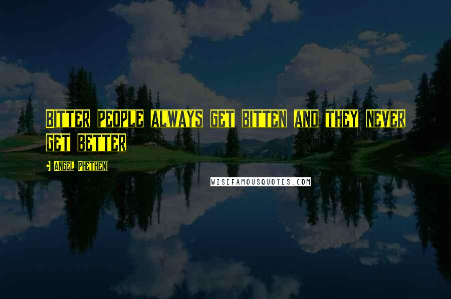 Angel Phetheni Quotes: Bitter people always get bitten and they never get better