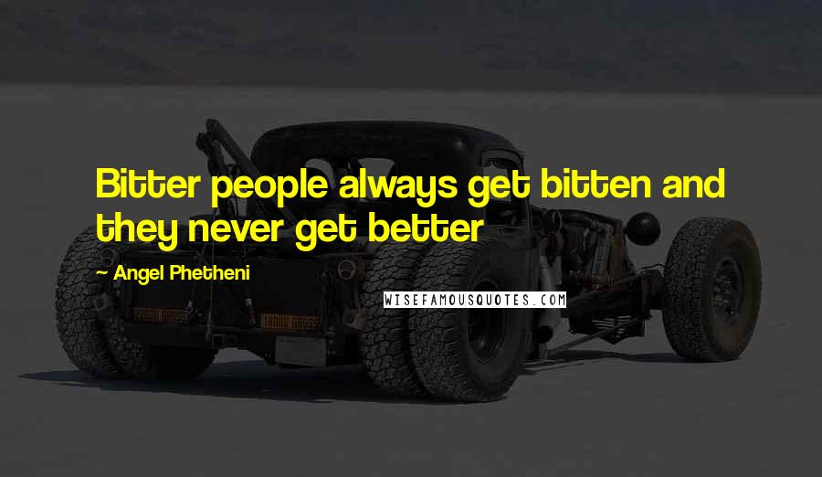 Angel Phetheni Quotes: Bitter people always get bitten and they never get better
