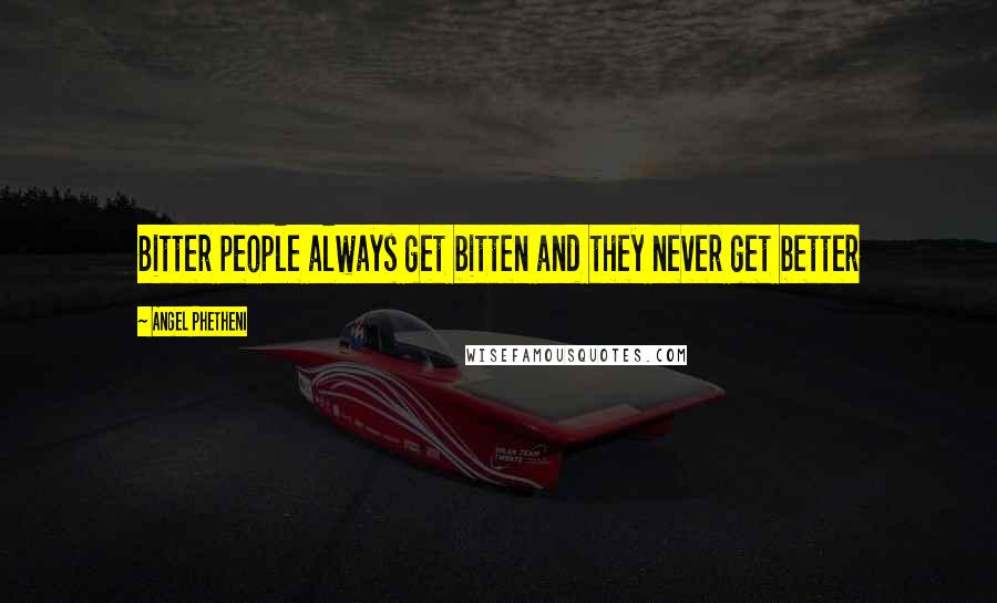 Angel Phetheni Quotes: Bitter people always get bitten and they never get better