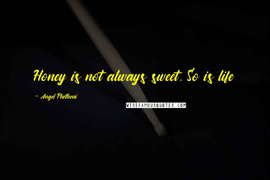 Angel Phetheni Quotes: Honey is not always sweet. So is life