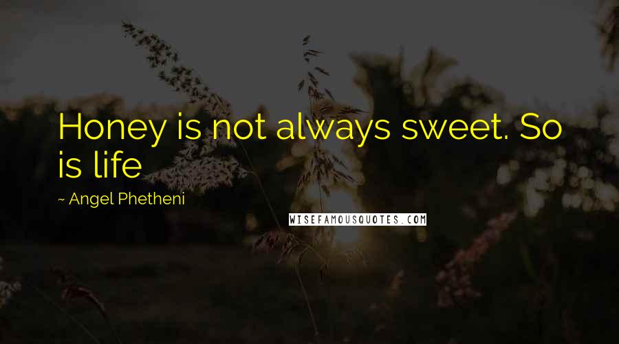 Angel Phetheni Quotes: Honey is not always sweet. So is life