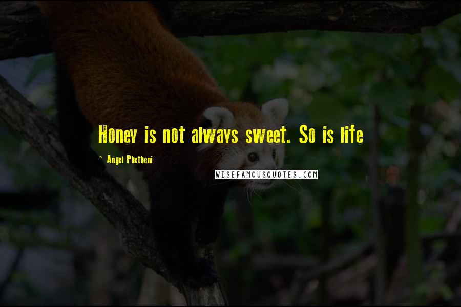 Angel Phetheni Quotes: Honey is not always sweet. So is life