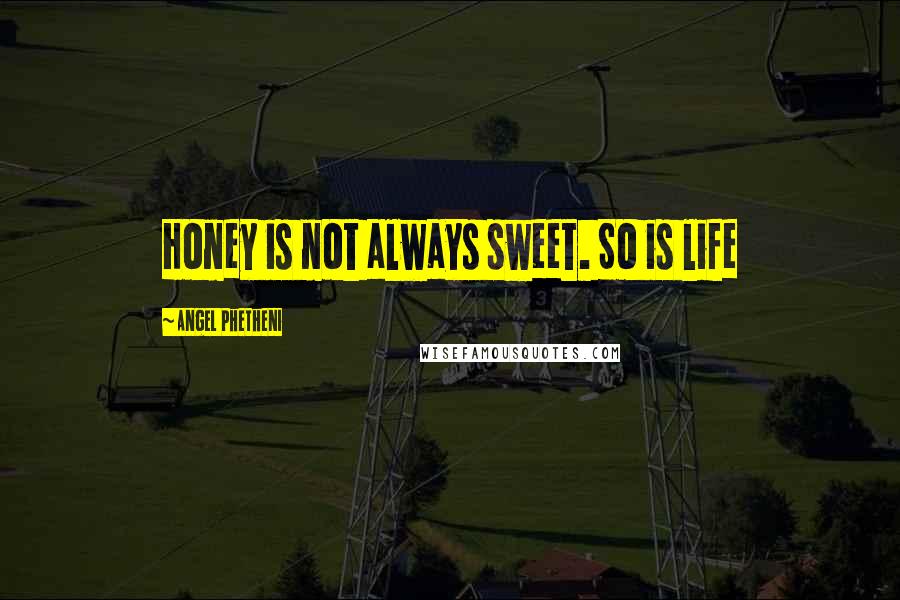 Angel Phetheni Quotes: Honey is not always sweet. So is life