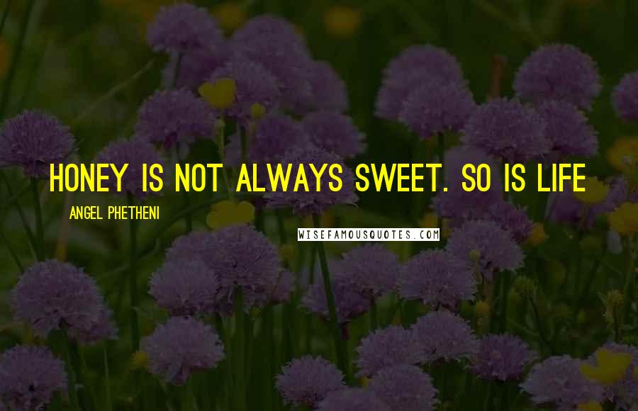 Angel Phetheni Quotes: Honey is not always sweet. So is life