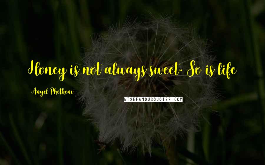 Angel Phetheni Quotes: Honey is not always sweet. So is life