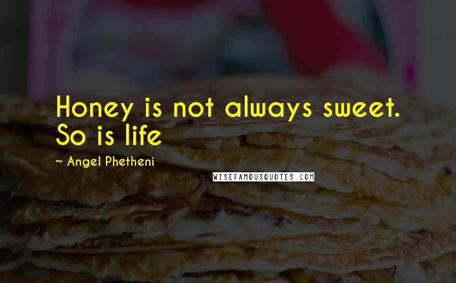 Angel Phetheni Quotes: Honey is not always sweet. So is life