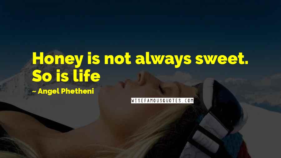 Angel Phetheni Quotes: Honey is not always sweet. So is life