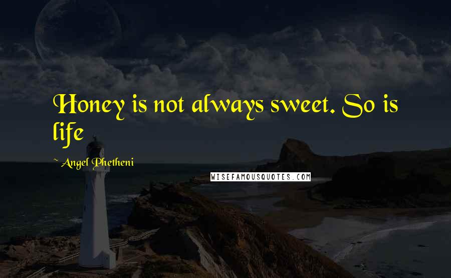 Angel Phetheni Quotes: Honey is not always sweet. So is life