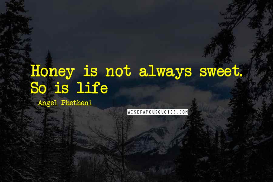 Angel Phetheni Quotes: Honey is not always sweet. So is life