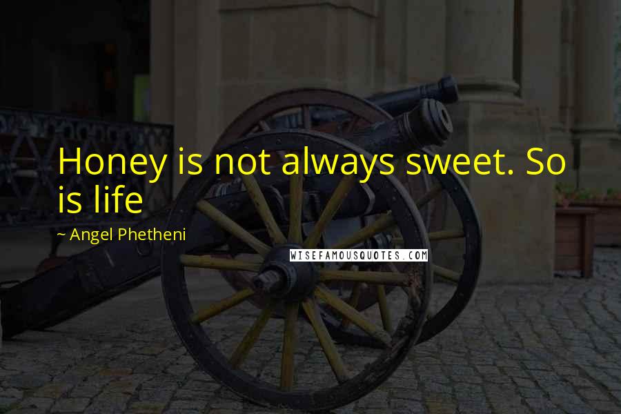Angel Phetheni Quotes: Honey is not always sweet. So is life