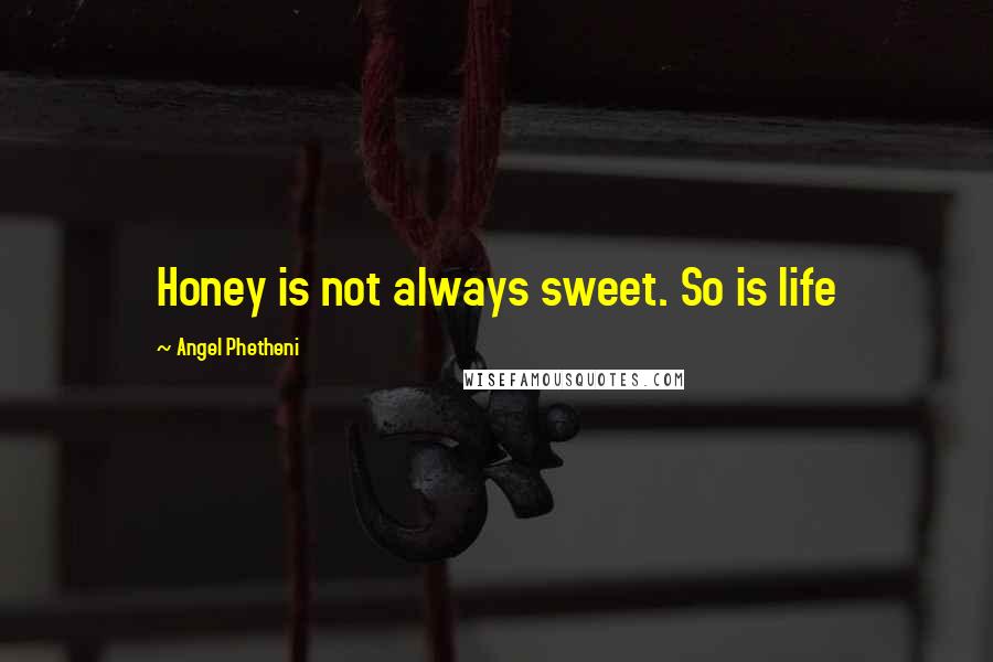 Angel Phetheni Quotes: Honey is not always sweet. So is life