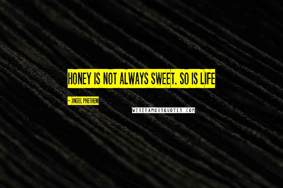 Angel Phetheni Quotes: Honey is not always sweet. So is life