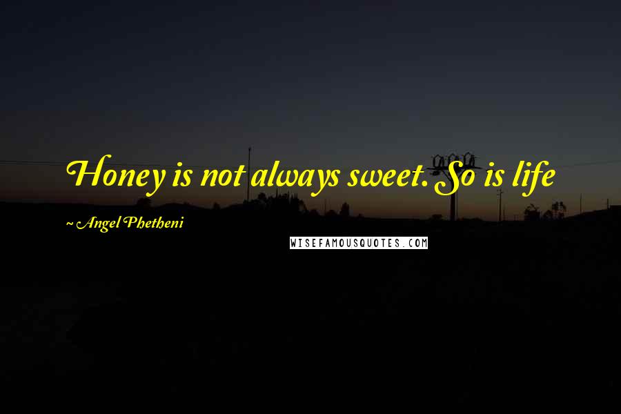 Angel Phetheni Quotes: Honey is not always sweet. So is life