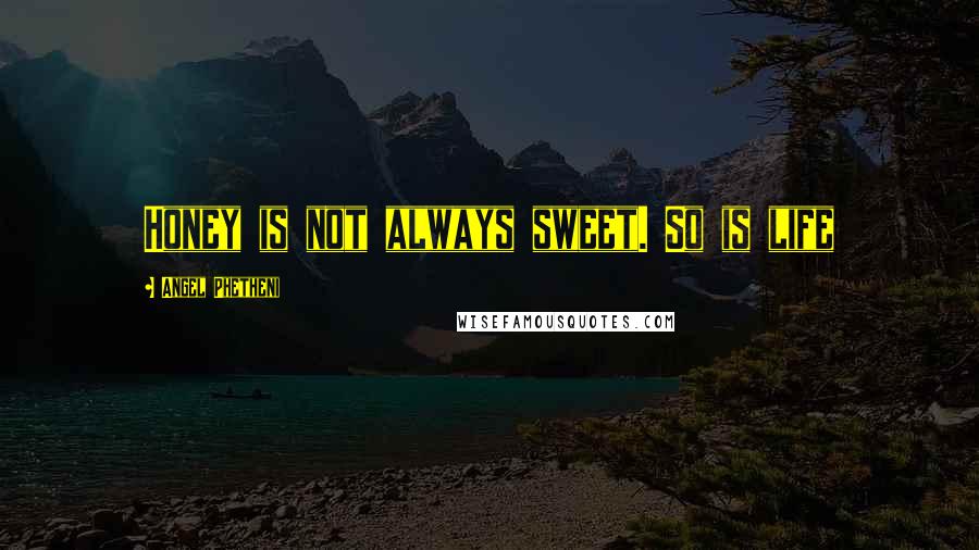 Angel Phetheni Quotes: Honey is not always sweet. So is life