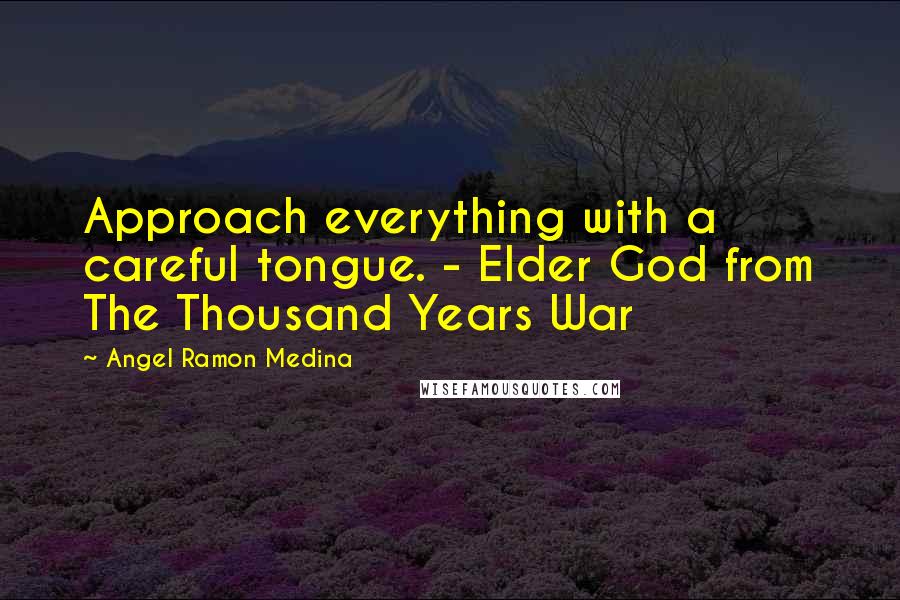 Angel Ramon Medina Quotes: Approach everything with a careful tongue. - Elder God from The Thousand Years War