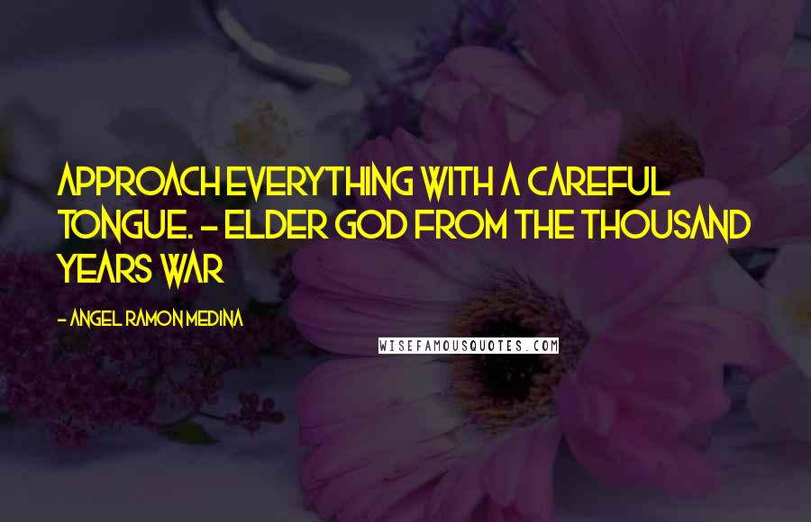 Angel Ramon Medina Quotes: Approach everything with a careful tongue. - Elder God from The Thousand Years War