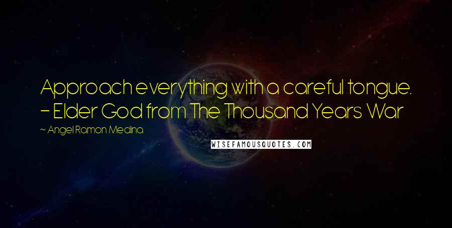 Angel Ramon Medina Quotes: Approach everything with a careful tongue. - Elder God from The Thousand Years War