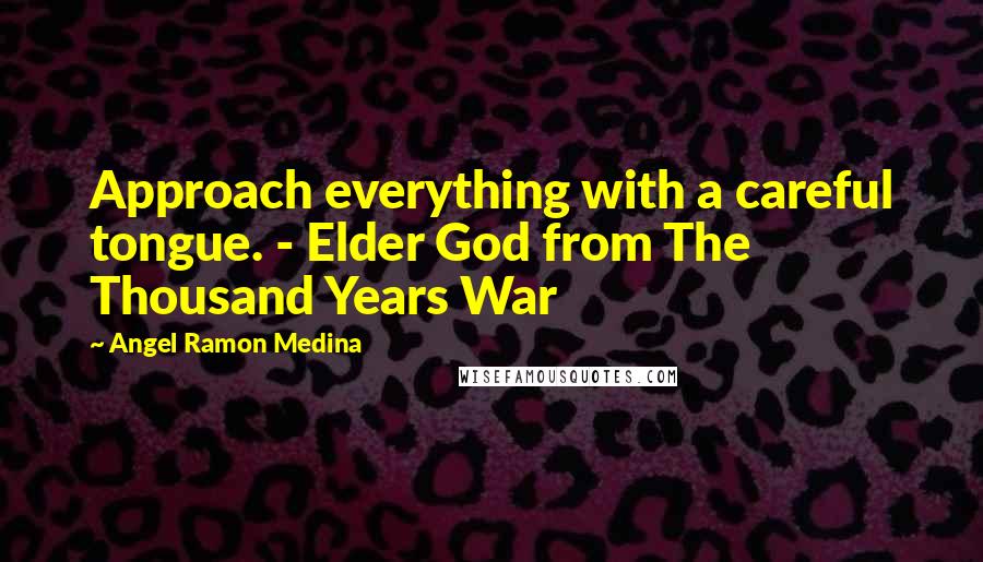 Angel Ramon Medina Quotes: Approach everything with a careful tongue. - Elder God from The Thousand Years War