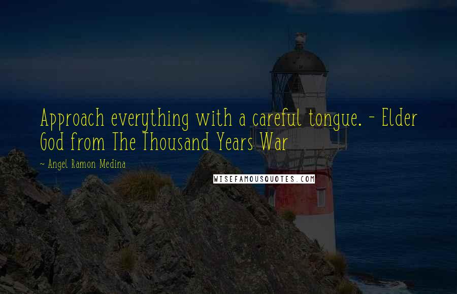 Angel Ramon Medina Quotes: Approach everything with a careful tongue. - Elder God from The Thousand Years War