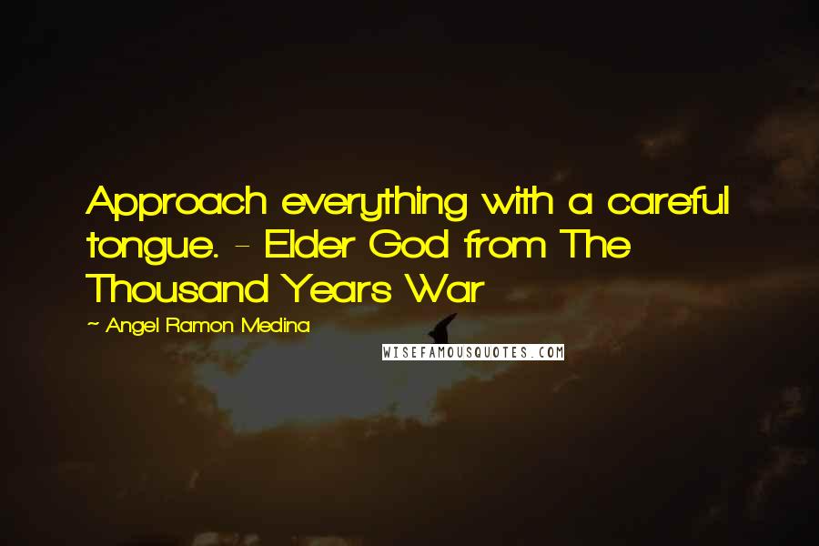 Angel Ramon Medina Quotes: Approach everything with a careful tongue. - Elder God from The Thousand Years War