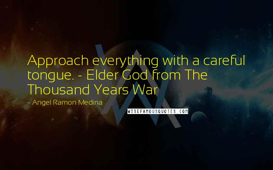 Angel Ramon Medina Quotes: Approach everything with a careful tongue. - Elder God from The Thousand Years War