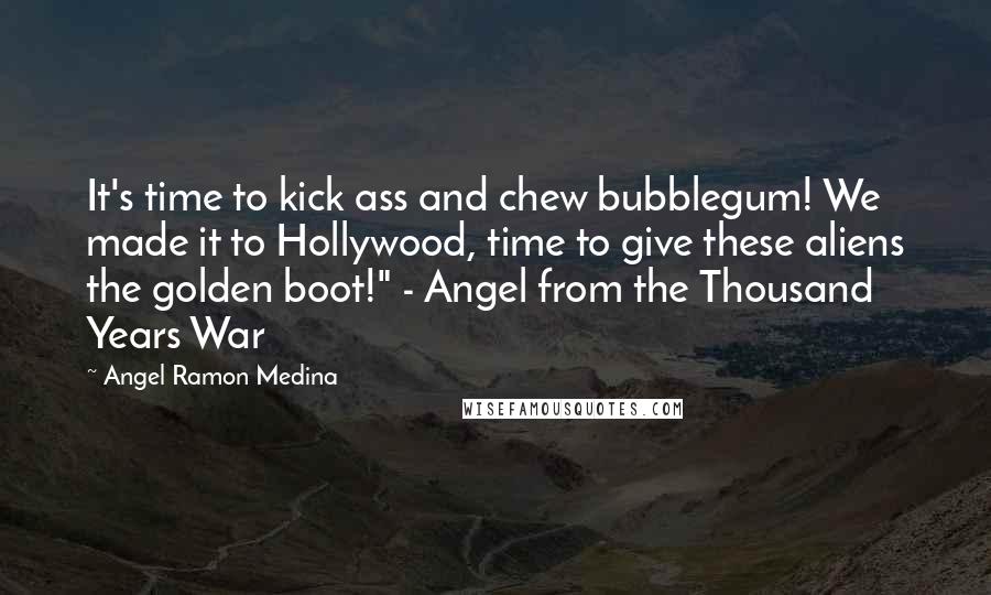 Angel Ramon Medina Quotes: It's time to kick ass and chew bubblegum! We made it to Hollywood, time to give these aliens the golden boot!" - Angel from the Thousand Years War