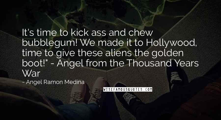 Angel Ramon Medina Quotes: It's time to kick ass and chew bubblegum! We made it to Hollywood, time to give these aliens the golden boot!" - Angel from the Thousand Years War