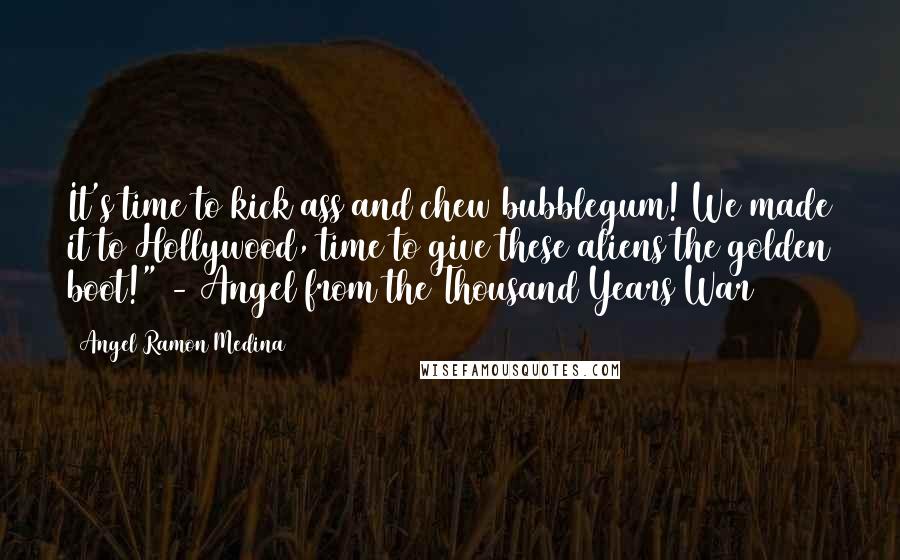 Angel Ramon Medina Quotes: It's time to kick ass and chew bubblegum! We made it to Hollywood, time to give these aliens the golden boot!" - Angel from the Thousand Years War