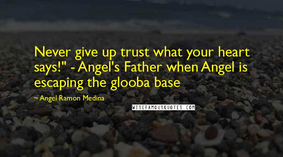 Angel Ramon Medina Quotes: Never give up trust what your heart says!" - Angel's Father when Angel is escaping the glooba base