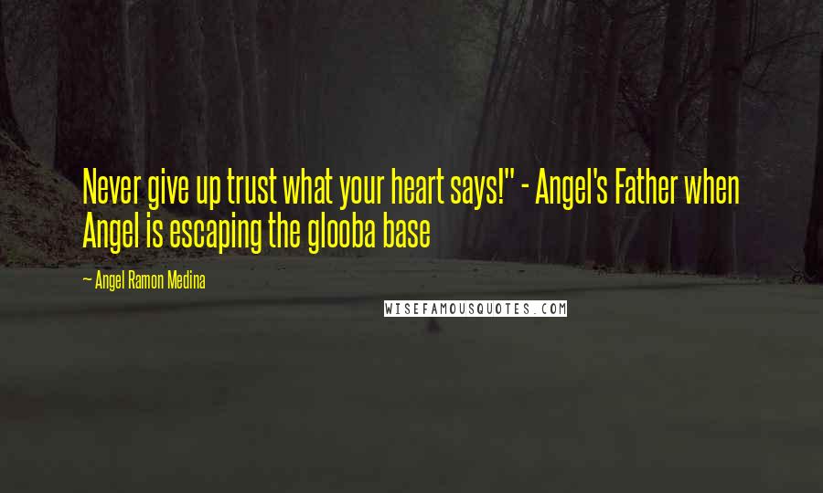 Angel Ramon Medina Quotes: Never give up trust what your heart says!" - Angel's Father when Angel is escaping the glooba base