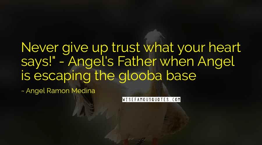 Angel Ramon Medina Quotes: Never give up trust what your heart says!" - Angel's Father when Angel is escaping the glooba base