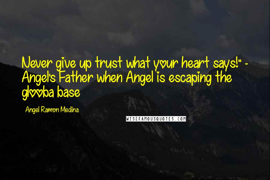 Angel Ramon Medina Quotes: Never give up trust what your heart says!" - Angel's Father when Angel is escaping the glooba base