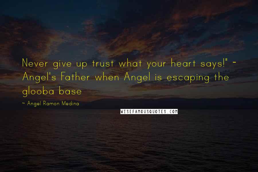 Angel Ramon Medina Quotes: Never give up trust what your heart says!" - Angel's Father when Angel is escaping the glooba base